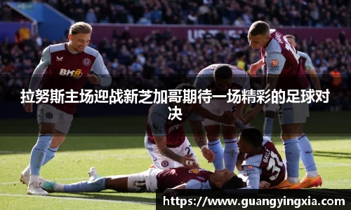 拉努斯主场迎战新芝加哥期待一场精彩的足球对决